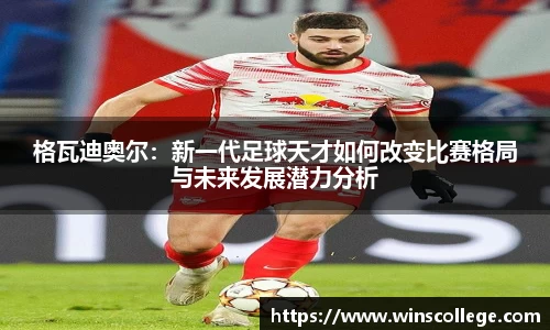 格瓦迪奥尔：新一代足球天才如何改变比赛格局与未来发展潜力分析