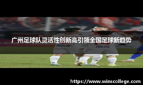 广州足球队灵活性创新高引领全国足球新趋势