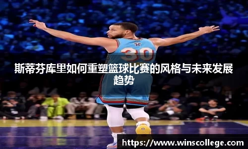 斯蒂芬库里如何重塑篮球比赛的风格与未来发展趋势
