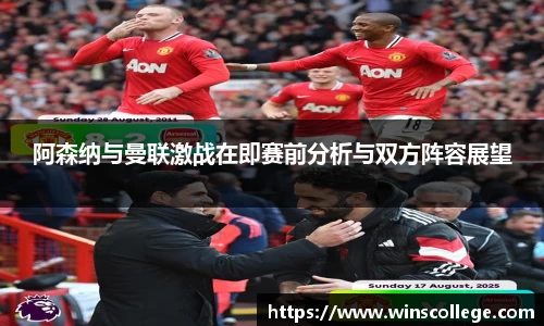 阿森纳与曼联激战在即赛前分析与双方阵容展望